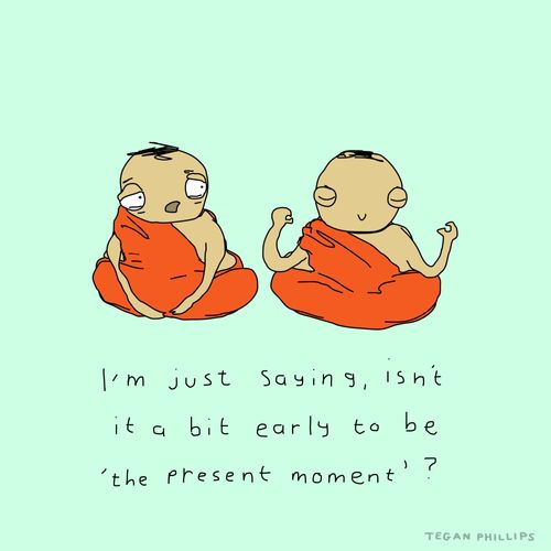 "I'm just saying, isn't it a bit early to be 'the present moment'?"