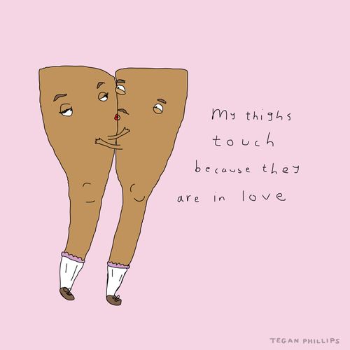 My thighs touch because they in love