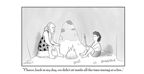 "Y'know, back in my day, we didn't sit inside all the time staring at a fire..."