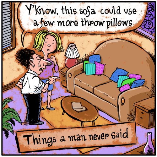 Things a man never said: 'Y'know, this sofa could use a few more throw pillows."