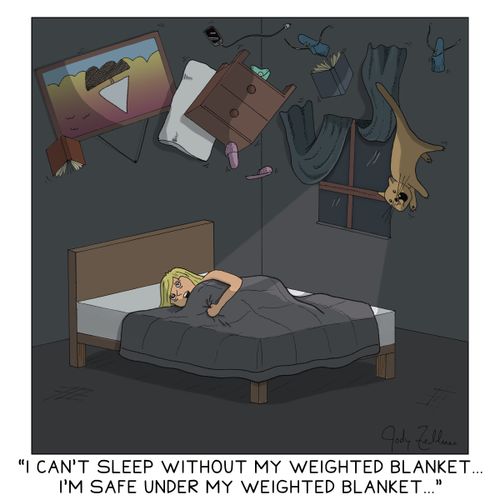 "I can't sleep without my weighted blanket... I'm safe under my weighted blanket..."