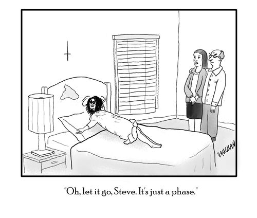 "Oh, let it go, Steve. It's just a phase."