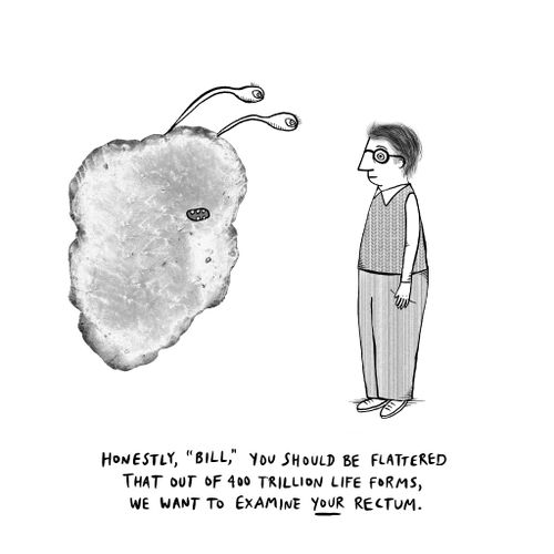 "Honestly, 'Bill' you should be flattered that out of 400 trillion life forms, we want to examine your rectum."