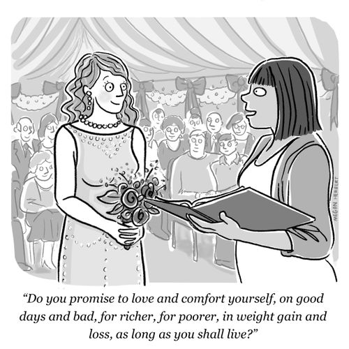 "Do you promise to love and comfort yourself, on good days and bad, for richer, for poorer, in weight gain and loss, as long as you shall live?"