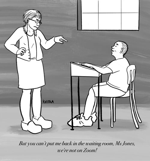 "But you can't put me back in the waiting room, Ms Jones, we're not on Zoom!"