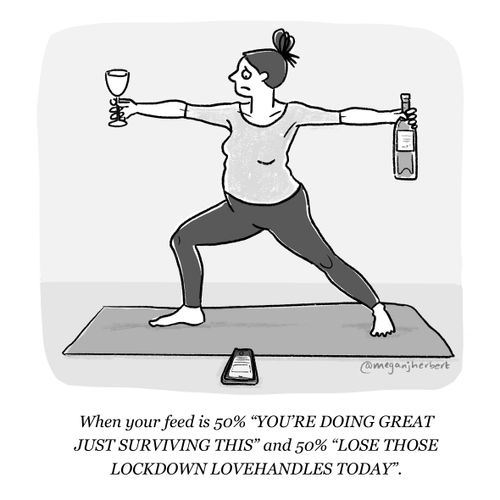 "When your feed is 50% 'You're doing great just surviving this' and 50% 'Lose those lockdown lovehandles today'."