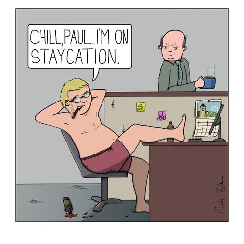 "Chill, Paul. I'm on staycation."