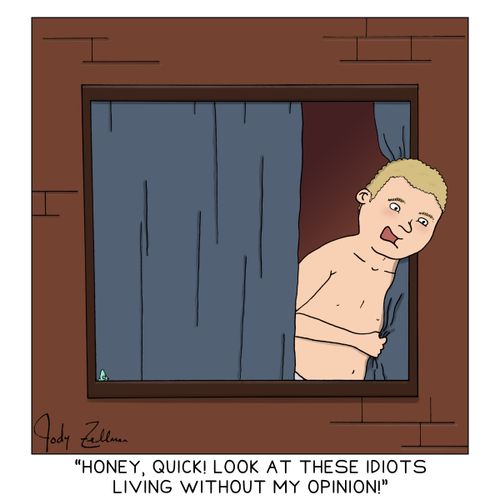"Honey, Quick! Look At These Idiots Living Without My Opinion!"