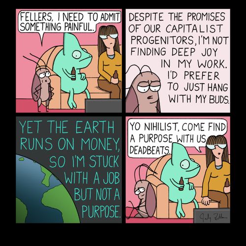 "Despite the promises of our capitalist progenitors, I'm not finding deep joy in my work. I'd prefer to just hang with my buds."