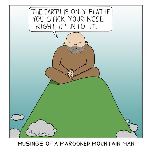 "The Earth is only flat if you stick your nose right up into it."