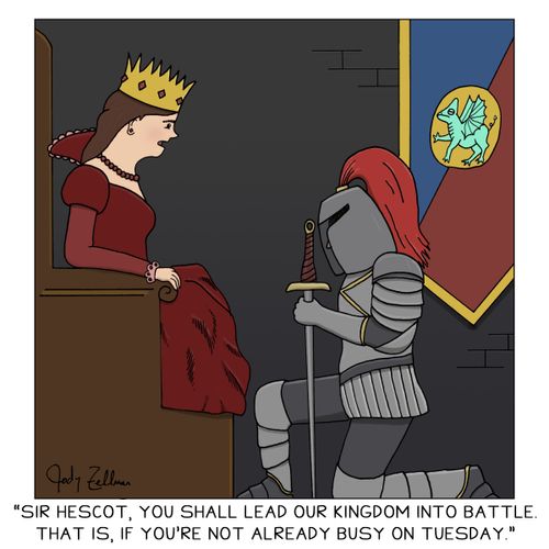 "Sir Hescot, you shall lead our kingdom into battle. That is, if you're not already busy on Tuesday."
