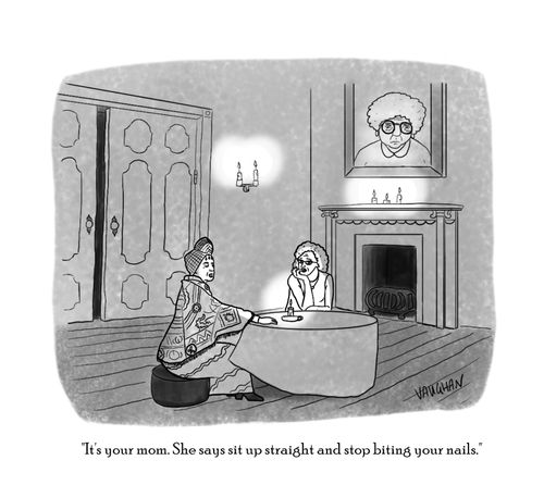 "It's your mom. She says sit up straight and stop biting your nails."