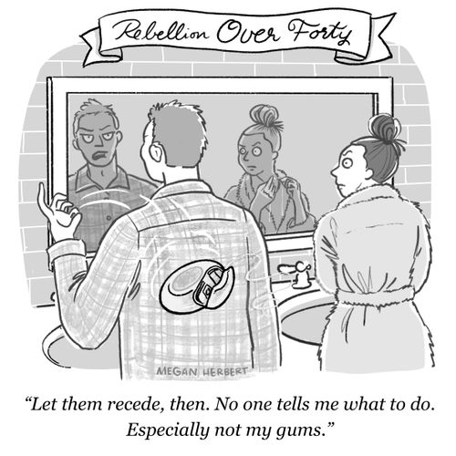 "Let them recede, then. No one tells me what to do. Especially not my gums."
