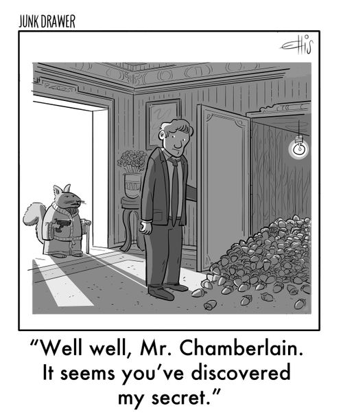 "Well well, Mr. Chamberlain. It seems you've discovered my secret."