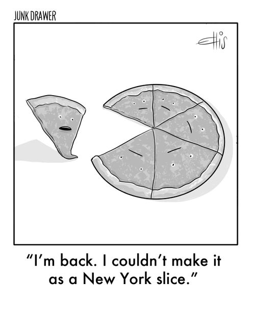 "I'm back. I couldn't make it as a New York slice."