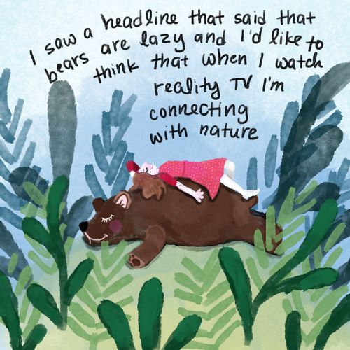 I saw a headline that said that bears are lazy and I'd like to think that when I watch reality TV I'm connecting with nature.