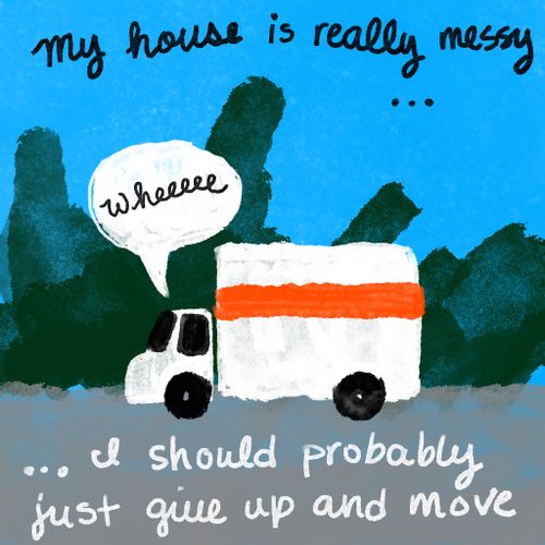 "My house is really messy... I should probably just give up and move."