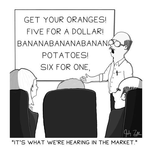 Get your oranges! Five for a dollar! Bananabananabananabanana! Potatoes! Six for one, six for one. "It's what we're hearing in the market."