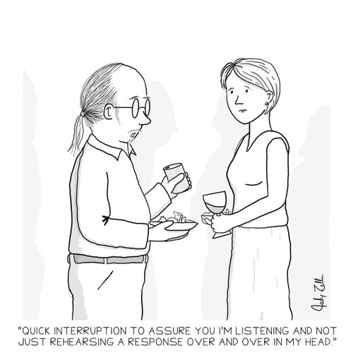 "Quick interruption to assure you I'm listening and not just rehearsing a response over and over in my head."