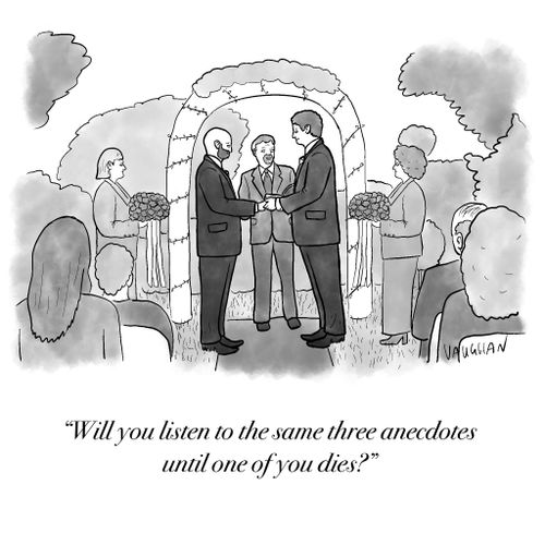 "Will you listen to the same three anecdotes until one of you dies?"