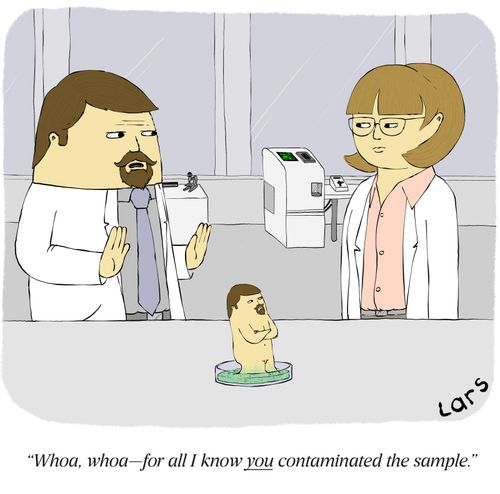 "Whoa, whoa – for all I know you contaminated the sample."