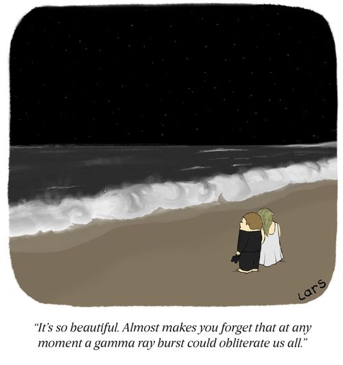 "It's so beautiful. Almost makes you forget that at any moment a gamma ray burst could obliterate us all."
