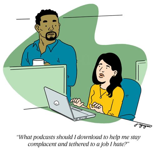 "What podcasts should I download to help me stay complacent and tethered to a job I hate?"
