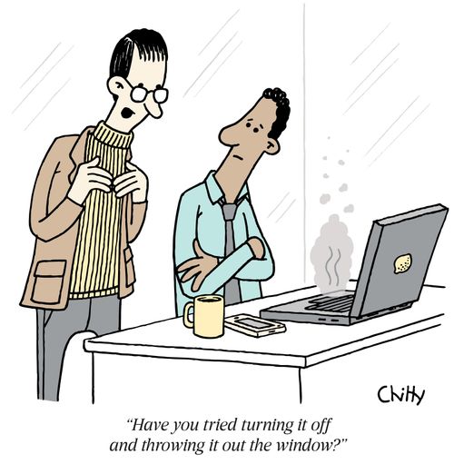 "Have you tried turning it off and throwing it out the window?"