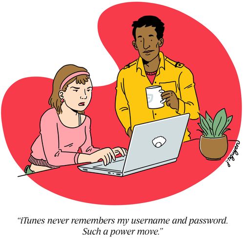 "iTunes never remembers my username and password. Such a power move."