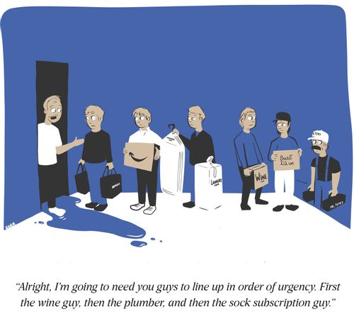 "Well, I'm going to need you guys to line up in order of urgency. First the wine guy, then the plumber, and the the sock subscription guy."