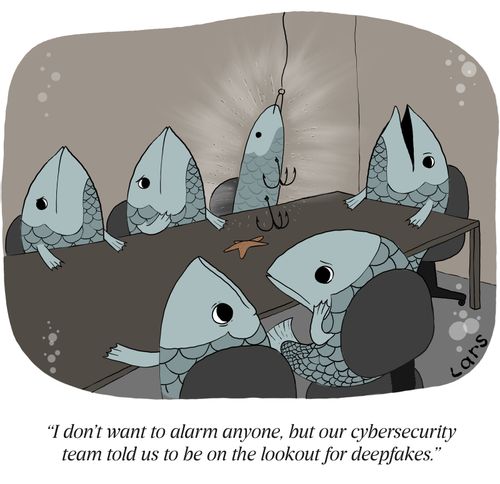 "I don't want to alarm anyone, but our cybersecurity team told us to be on the lookout for deepfakes."