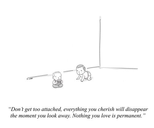 "Don't get too attached, everything you cherish will disappear the moment you look away. Nothing you love is permanent."