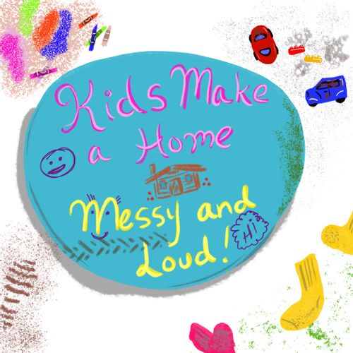 Kids make a home messy and loud
