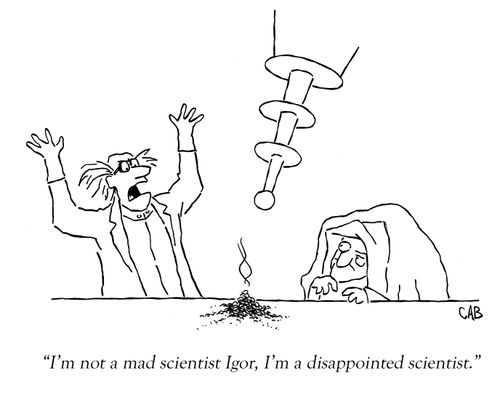 "I'm not a mad scientist Igor, I'm a disappointed scientist."
