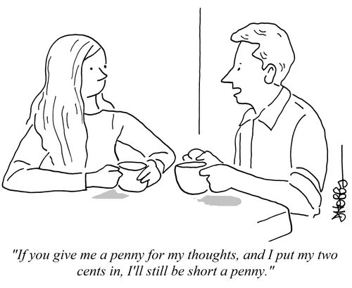 "If you give me a penny for my thoughts, and I put my two cents in, I'll still be short a penny."