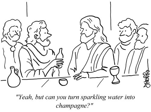 "Yeah, but can you turn sparkling water into champagne?"