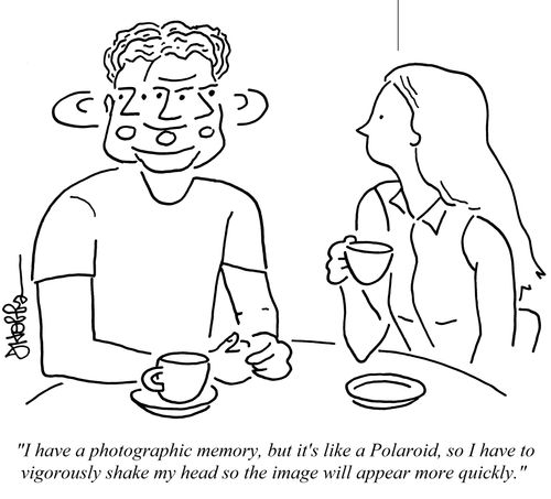 "I have a photographic memory, but it's like a Polaroid, so I have to vigorously shake my head so the image will appear more quickly."