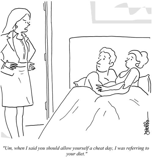 "Um, when I said you should allow yourself a cheat day, I was referring to your diet."