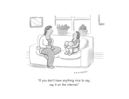 "If you don't have anything nice to say, say it on the internet."