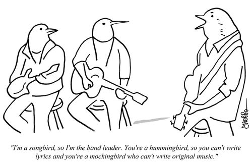 "I'm a songbird, so I'm the band leader. You're a hummingbird, so you can't write lyrics and you're a mockingbird who can't write original music."
