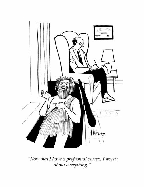 "Now that I have prefrontal cortex, I worry about everything."