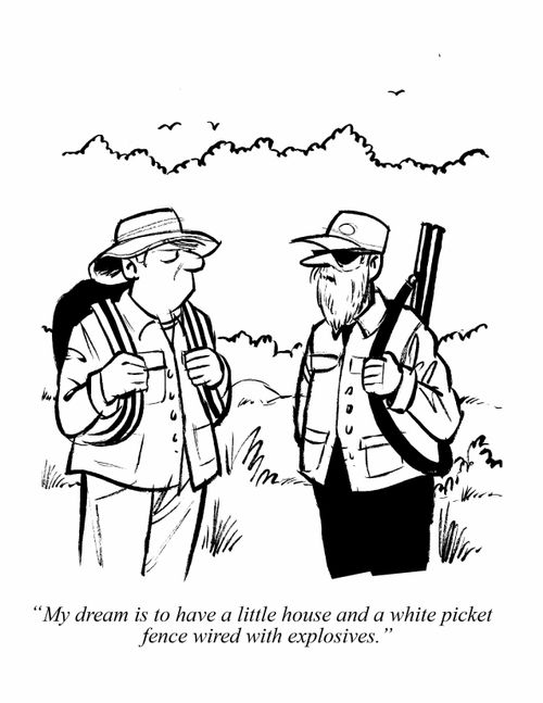 "My dream is to have a little house and a white picket fence wired with explosives."