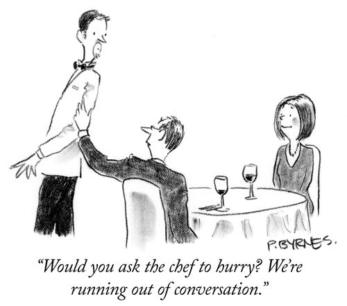 "Would you ask the chef to hurry? We're running out of conversation."