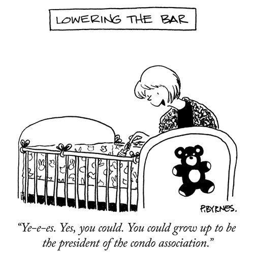 "Ye-e-es. Yes, you could. You could grow up to be the president of the condo association."