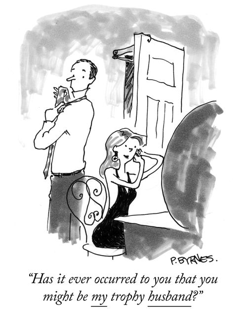 "Has it ever occurred to you that you might be my trophy husband?"