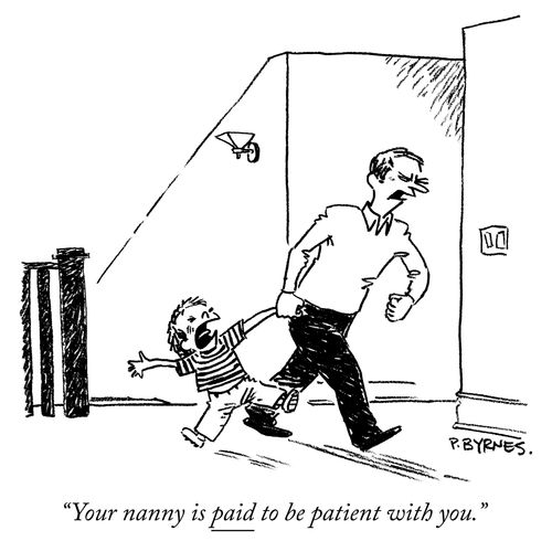 "Your nanny is paid to be patient with you."