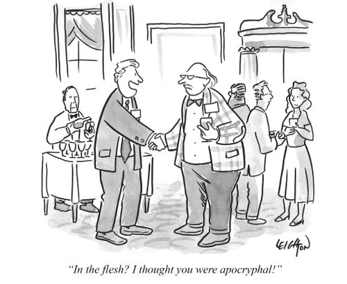"In the flesh? I thought you were apocryphal."