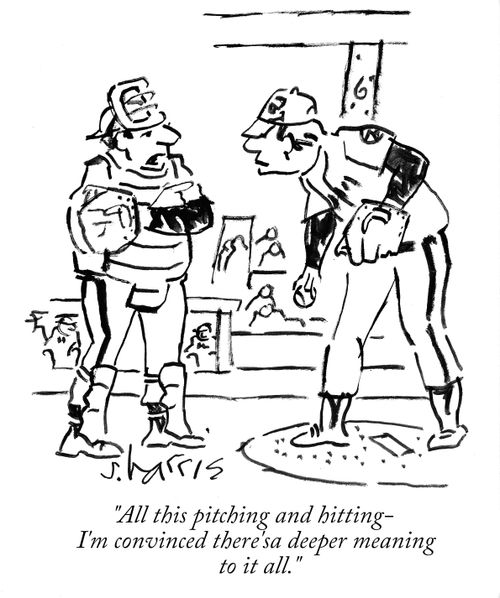 "All this pitching and hitting- I'm convinced there's a deeper meaning to it all."