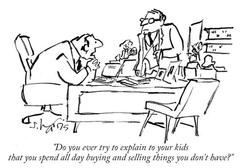 "Do you ever try to explain to your kids that you spend all day buying and selling things you don't have?"