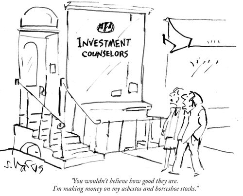 "You wouldn't believe how good they are. I'm making money on my asbestos and horseshoe stocks."